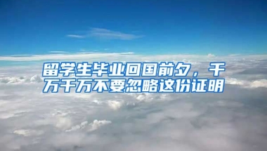 留學生畢業(yè)回國前夕，千萬千萬不要忽略這份證明