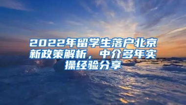 2022年留學生落戶北京新政策解析，中介多年實操經(jīng)驗分享