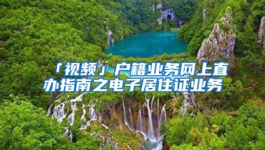 「視頻」戶籍業(yè)務網上直辦指南之電子居住證業(yè)務