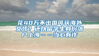 花40萬(wàn)不出國(guó)可獲海外文憑？還以留學(xué)生身份落戶上海……當(dāng)心有詐→