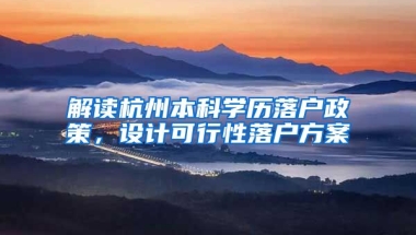 解讀杭州本科學(xué)歷落戶政策，設(shè)計可行性落戶方案