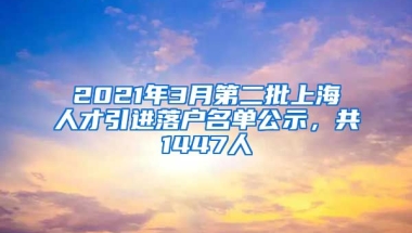 2021年3月第二批上海人才引進(jìn)落戶名單公示，共1447人