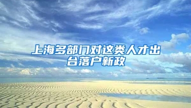 上海多部門對這類人才出臺落戶新政