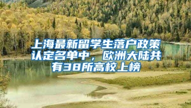 上海最新留學(xué)生落戶政策認(rèn)定名單中，歐洲大陸共有38所高校上榜