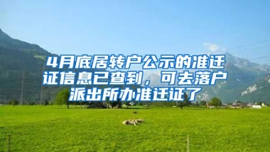 4月底居轉(zhuǎn)戶公示的準(zhǔn)遷證信息已查到，可去落戶派出所辦準(zhǔn)遷證了