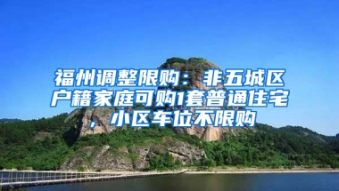 福州調(diào)整限購：非五城區(qū)戶籍家庭可購1套普通住宅，小區(qū)車位不限購