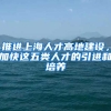 推進(jìn)上海人才高地建設(shè)，加快這五類人才的引進(jìn)和培養(yǎng)