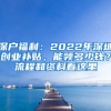 深戶福利：2022年深圳創(chuàng)業(yè)補(bǔ)貼，能領(lǐng)多少錢？流程和資料看這里