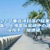 22個(gè)重點(diǎn)項(xiàng)目落戶陸家嘴，上海國際金融中心建設(shè)按下“加速鍵”