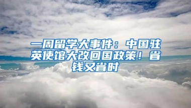 一周留學(xué)大事件：中國駐英使館大改回國政策！省錢又省時(shí)