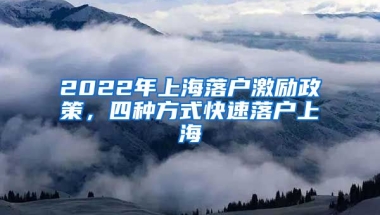 2022年上海落戶激勵(lì)政策，四種方式快速落戶上海