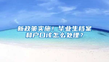 新政策實施！畢業(yè)生檔案和戶口該怎么處理？