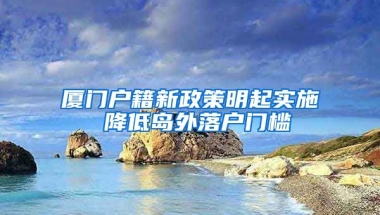 廈門戶籍新政策明起實(shí)施 降低島外落戶門檻