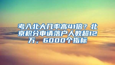 考入北大幾率高41倍？北京積分申請(qǐng)落戶人數(shù)超12萬(wàn)，6000個(gè)指標(biāo)