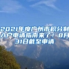 2021年度廣州市積分制入戶申請指南來了！8月31日截至申請