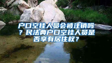 戶(hù)口空掛人員會(huì)被注銷(xiāo)嗎？民法典戶(hù)口空掛人員是否享有居住權(quán)？