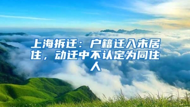 上海拆遷：戶籍遷入未居住，動(dòng)遷中不認(rèn)定為同住人