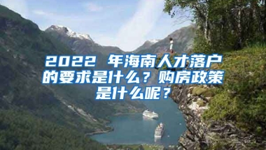 2022 年海南人才落戶(hù)的要求是什么？購(gòu)房政策是什么呢？