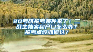 20考研報(bào)考條件來了！二戰(zhàn)生檔案和戶口怎么辦？報(bào)考點(diǎn)該如何選？