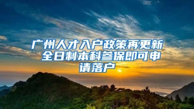 廣州人才入戶政策再更新 全日制本科參保即可申請落戶