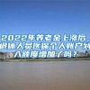 2022年養(yǎng)老金上漲后，退休人員醫(yī)保個人賬戶劃入額度增加了嗎？