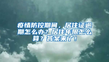 疫情防控期間，居住證逾期怎么辦？居住年限怎么算？答案來了！