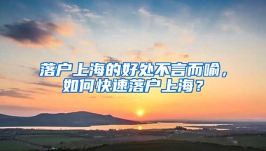 落戶上海的好處不言而喻，如何快速落戶上海？