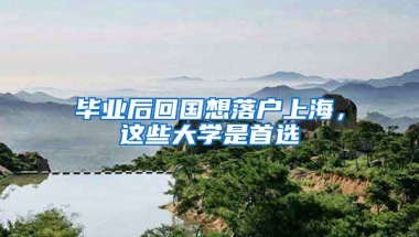 畢業(yè)后回國(guó)想落戶上海，這些大學(xué)是首選