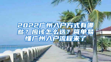 2022廣州入戶方式有哪些？應(yīng)該怎么選？簡(jiǎn)單易懂廣州入戶流程來(lái)了