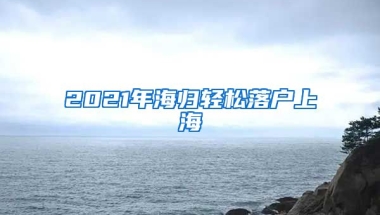 2021年海歸輕松落戶上海