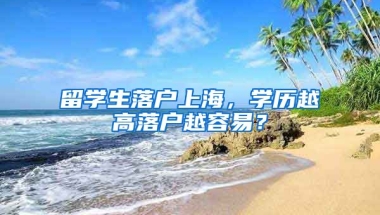 留學(xué)生落戶(hù)上海，學(xué)歷越高落戶(hù)越容易？