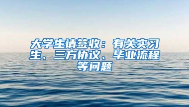 大學生請簽收：有關實習生、三方協(xié)議、畢業(yè)流程等問題