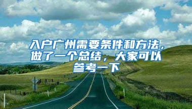 入戶(hù)廣州需要條件和方法，做了一個(gè)總結(jié)，大家可以參考一下