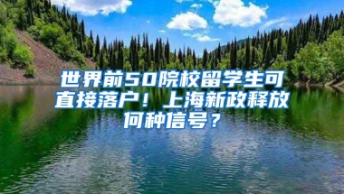 世界前50院校留學生可直接落戶！上海新政釋放何種信號？