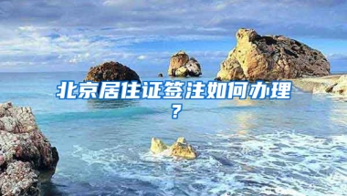 北京居住證簽注如何辦理？