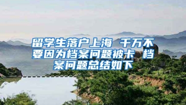 留學(xué)生落戶上海 千萬不要因為檔案問題被卡 檔案問題總結(jié)如下