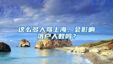 這么多人罵上海，會(huì)影響落戶人數(shù)嗎？