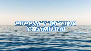 2022入戶廣州戶口的4個(gè)基本條件介紹