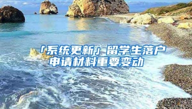 「系統(tǒng)更新」留學生落戶申請材料重要變動