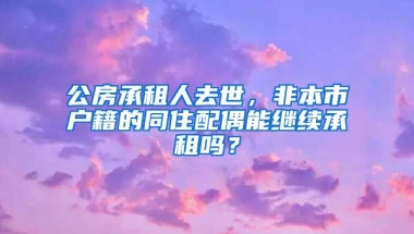 公房承租人去世，非本市戶籍的同住配偶能繼續(xù)承租嗎？