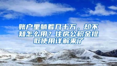 賬戶里躺著幾十萬(wàn)，卻不知怎么用？住房公積金提取使用詳解來(lái)了