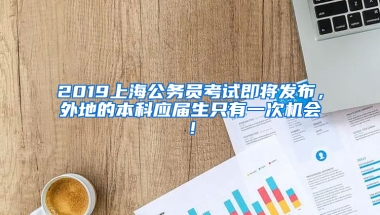 2019上海公務(wù)員考試即將發(fā)布，外地的本科應(yīng)屆生只有一次機(jī)會(huì)！