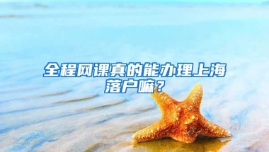 全程網(wǎng)課真的能辦理上海落戶嘛？