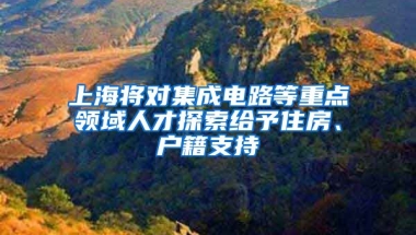 上海將對集成電路等重點領(lǐng)域人才探索給予住房、戶籍支持