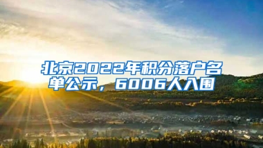 北京2022年積分落戶名單公示，6006人入圍