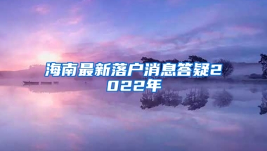 海南最新落戶消息答疑2022年