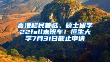 香港移民首選、碩士留學22fall末班車！恒生大學7月31日截止申請