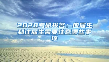 2020考研報(bào)名：應(yīng)屆生和往屆生需要注意哪些事項(xiàng)