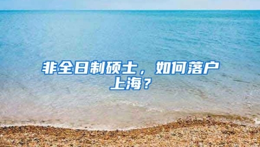 非全日制碩士，如何落戶上海？