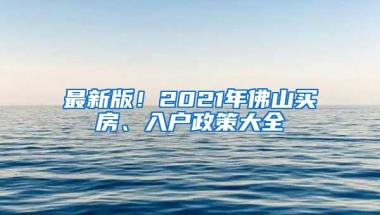 最新版！2021年佛山買房、入戶政策大全